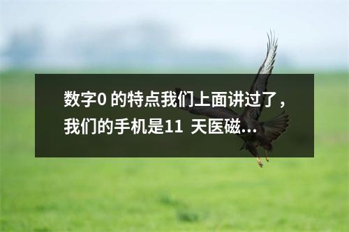 数字0 的特点我们上面讲过了，我们的手机是11  天医磁场夹0或者5有什么含义？